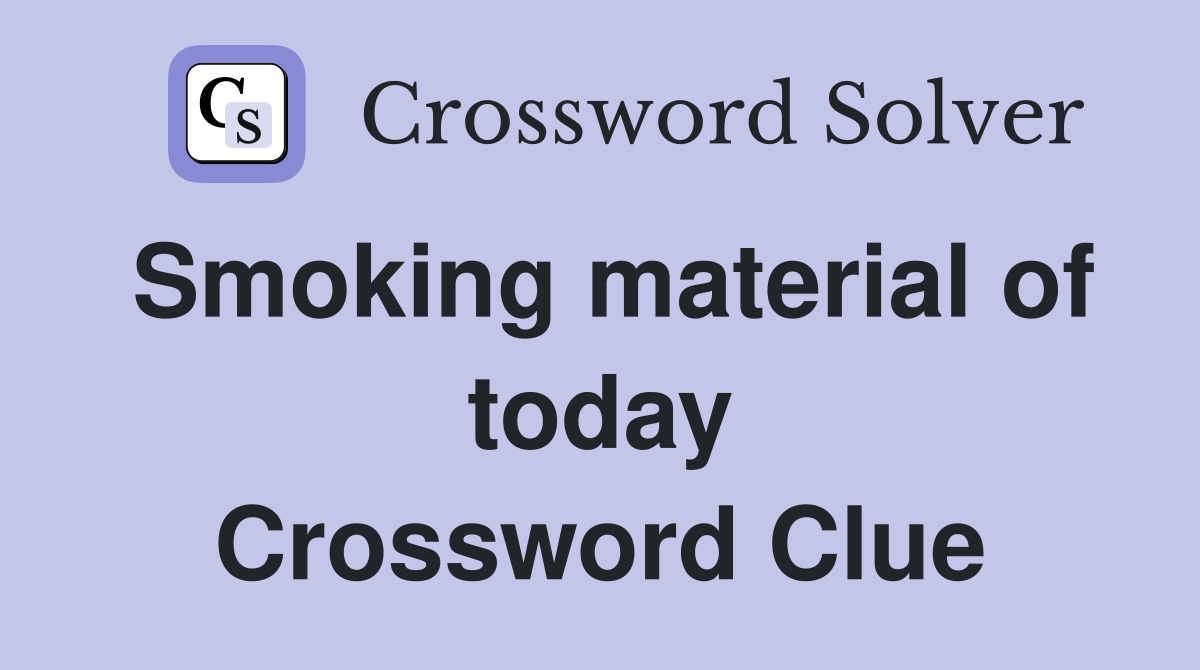 Smoking material of today Crossword Clue