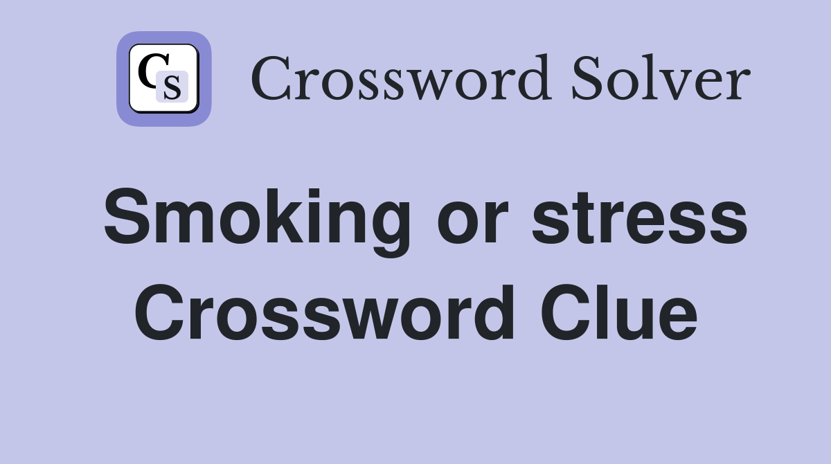 Smoking or stress Crossword Clue