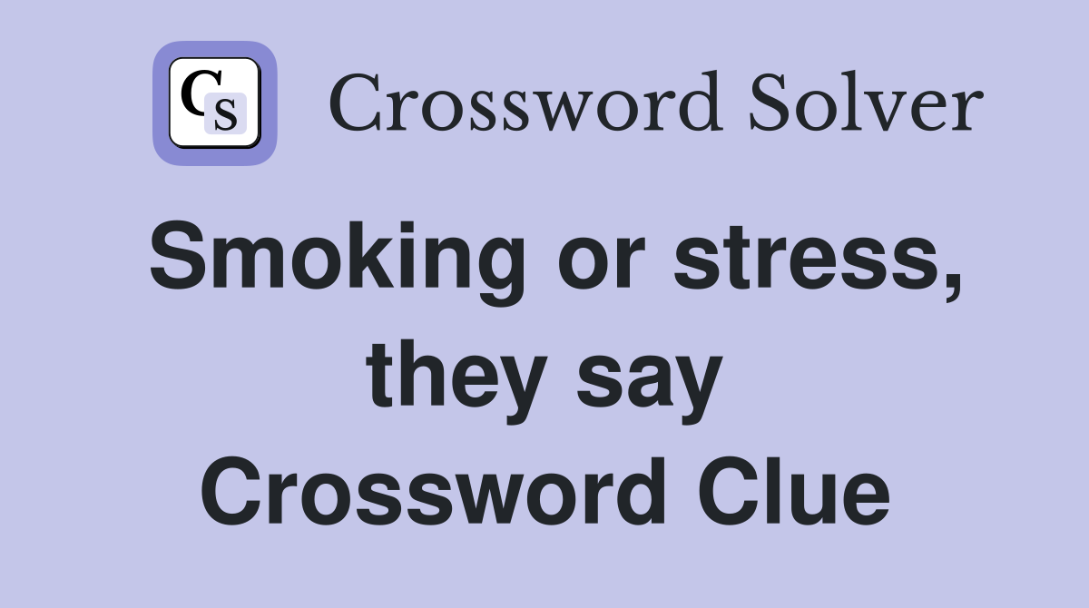 Smoking or stress, they say Crossword Clue