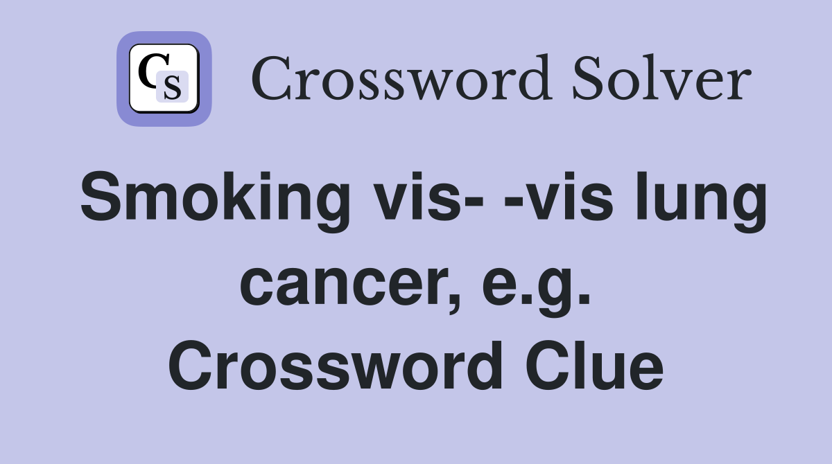 Smoking vis- -vis lung cancer, e.g. Crossword Clue