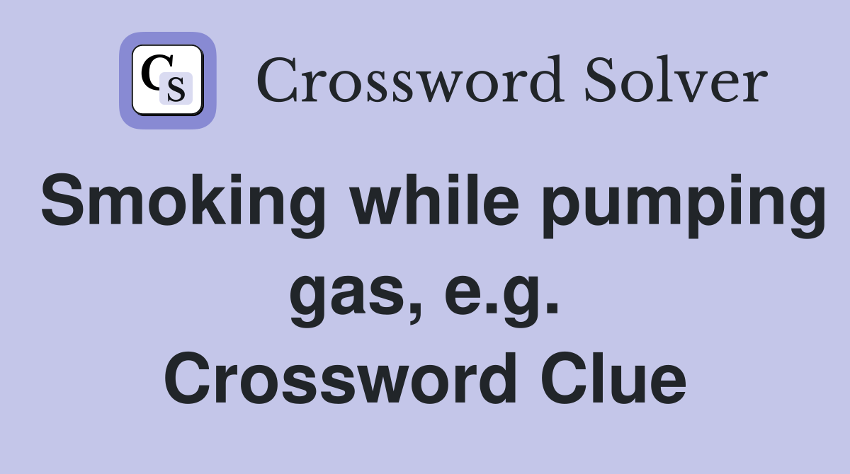 Smoking while pumping gas, e.g. Crossword Clue