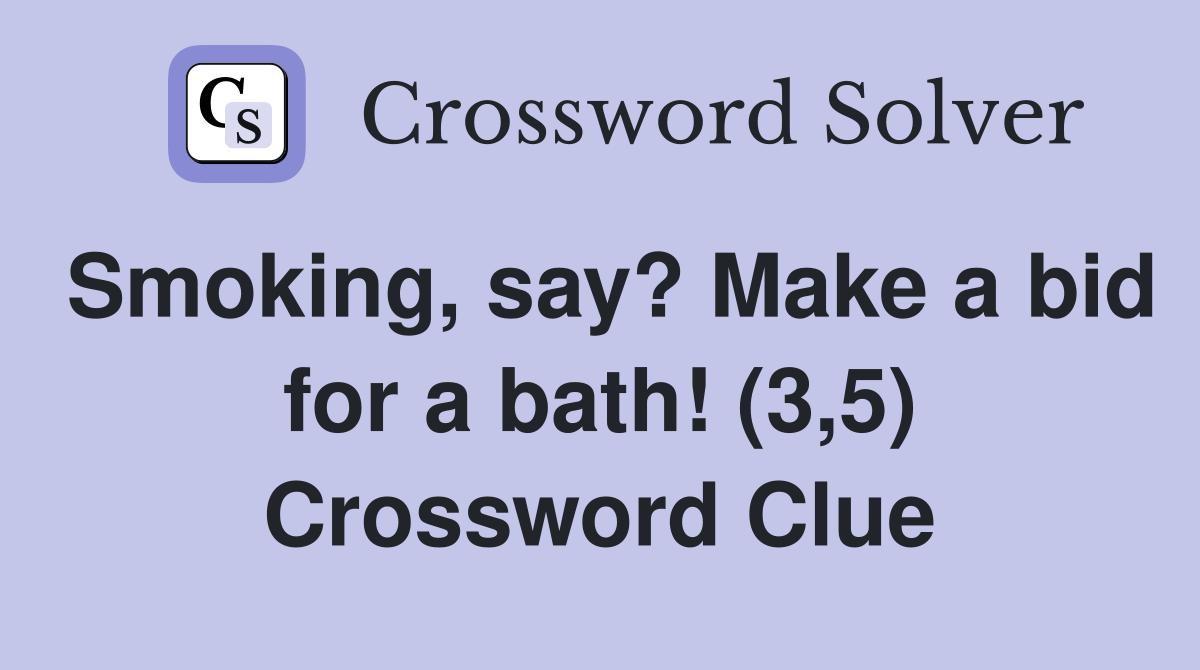 Smoking, say? Make a bid for a bath! (3,5) Crossword Clue