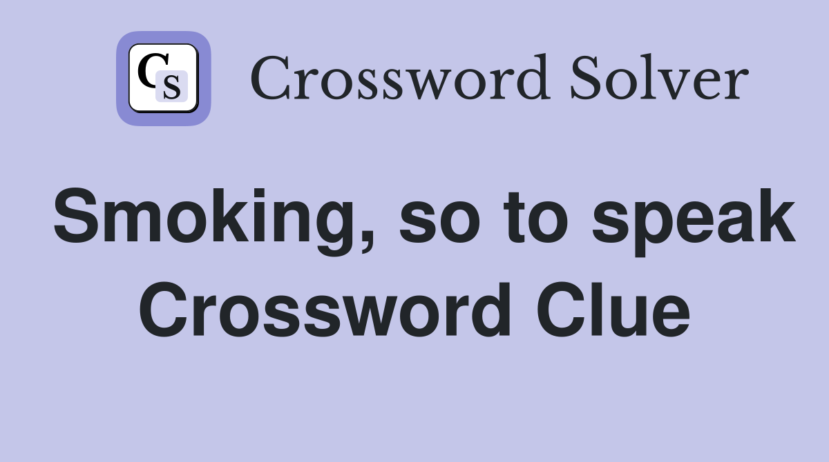 Smoking, so to speak Crossword Clue