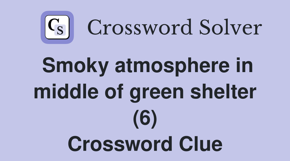 Smoky atmosphere in middle of green shelter (6) Crossword Clue