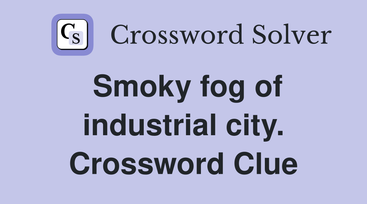 Smoky fog of industrial city. Crossword Clue