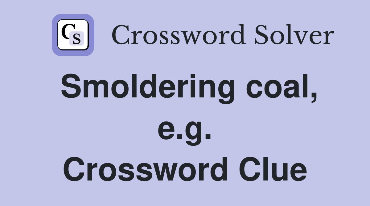 Smoldering coal, e.g. Crossword Clue