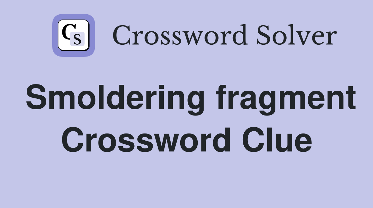 Smoldering fragment Crossword Clue