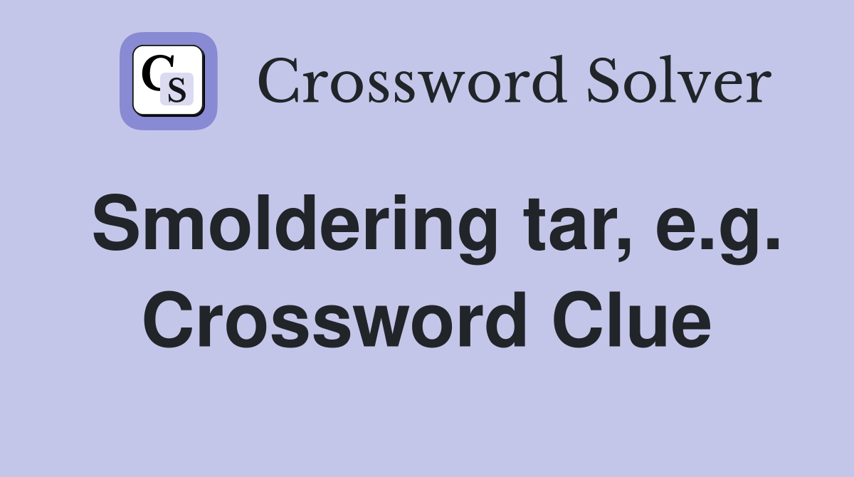 Smoldering tar, e.g. Crossword Clue