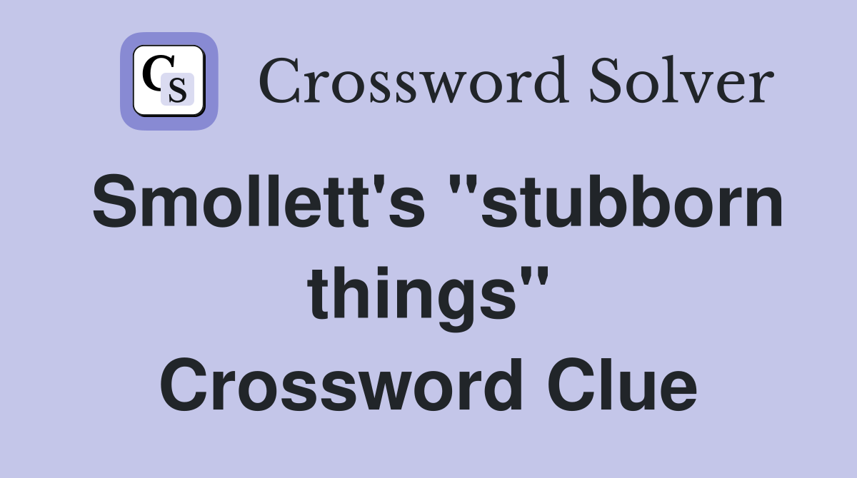 Smollett's "stubborn things" Crossword Clue