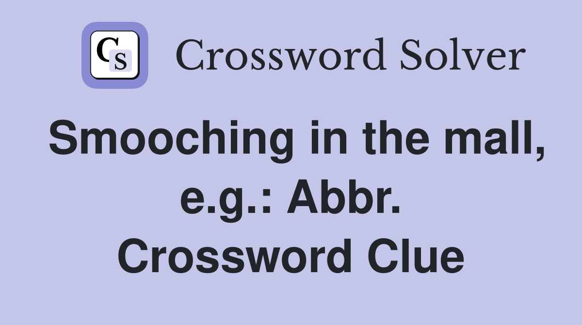 Smooching in the mall, e.g.: Abbr. Crossword Clue