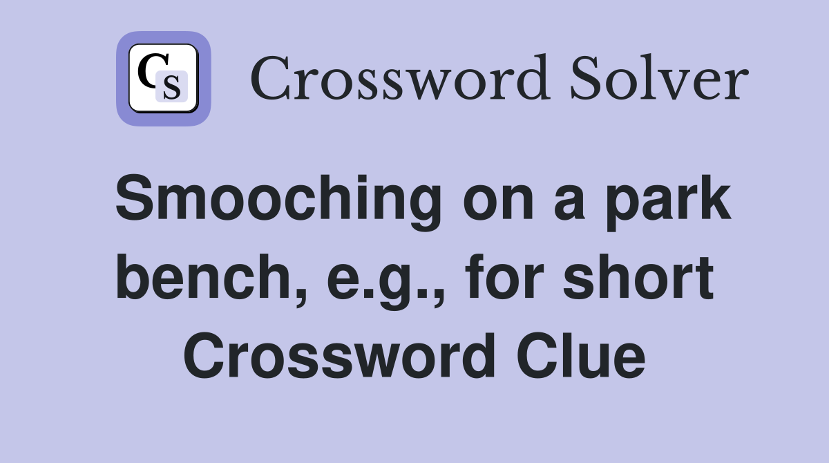 Smooching on a park bench, e.g., for short Crossword Clue