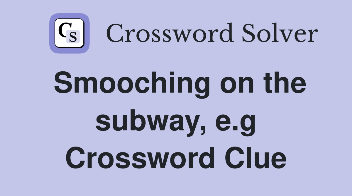 Smooching on the subway, e.g Crossword Clue