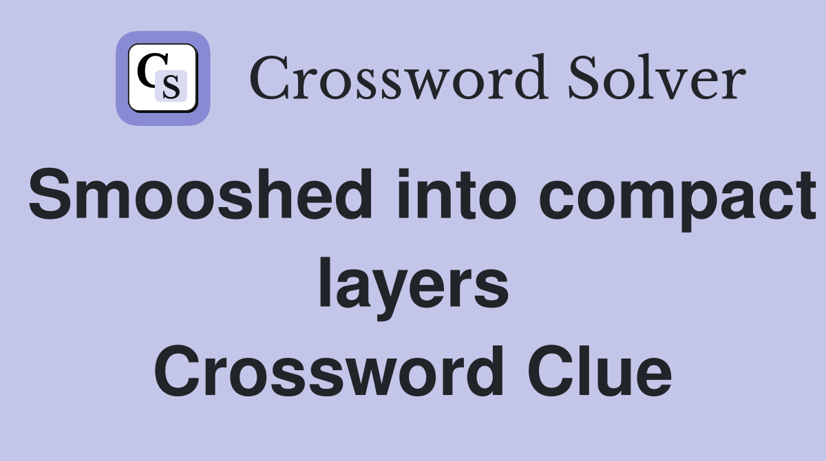 Smooshed into compact layers Crossword Clue