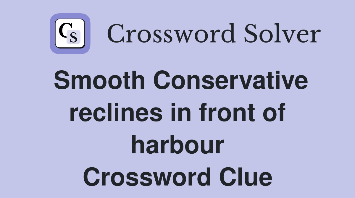 Smooth Conservative reclines in front of harbour Crossword Clue
