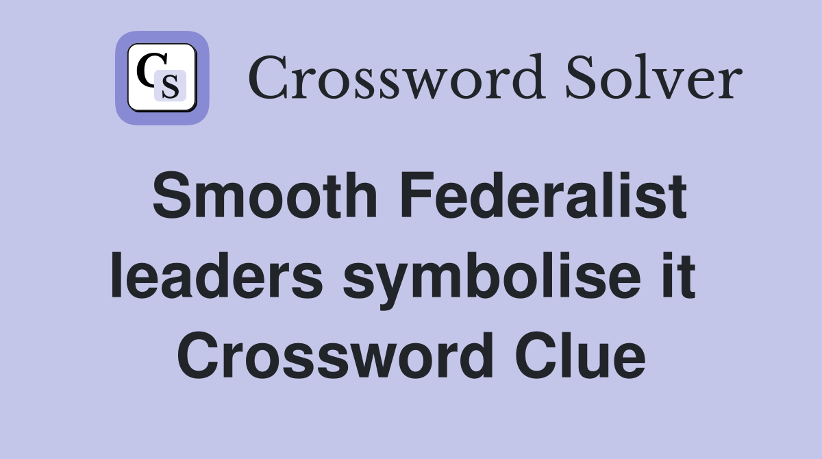 Smooth Federalist leaders symbolise it  Crossword Clue