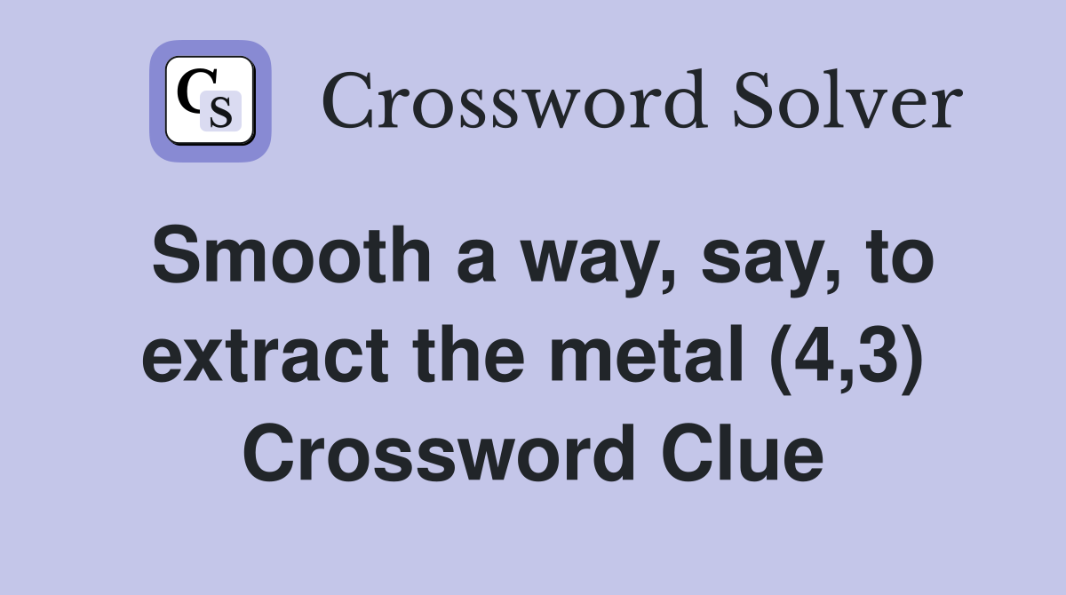 Smooth a way, say, to extract the metal (4,3) Crossword Clue