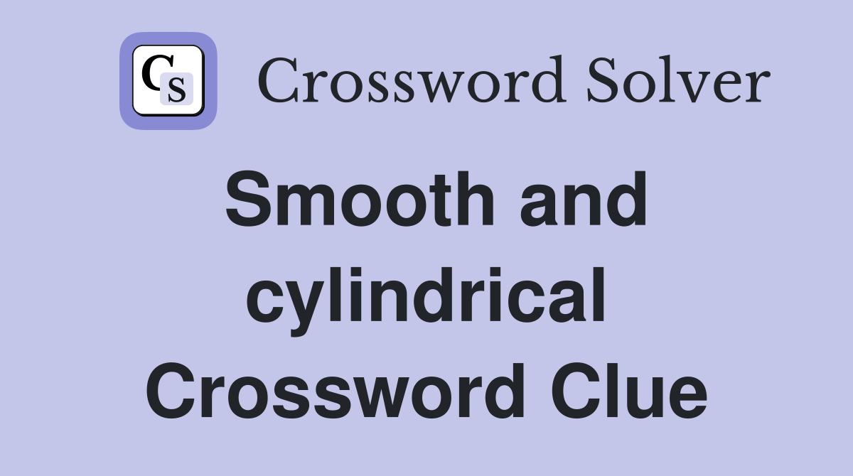Smooth and cylindrical Crossword Clue