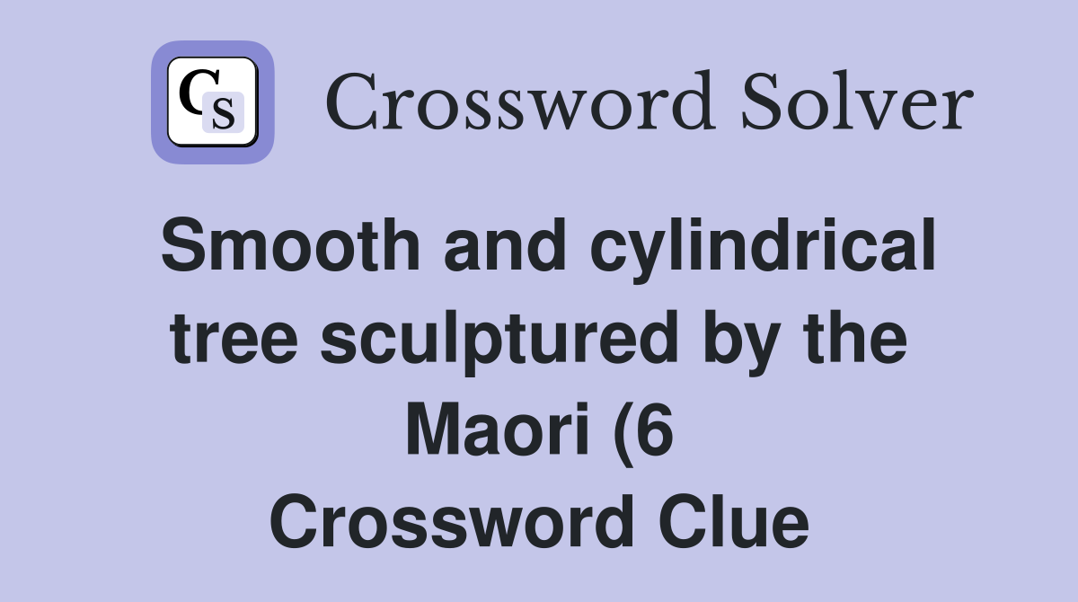 Smooth and cylindrical tree sculptured by the Maori (6) Crossword Smooth and cylindrical tree sculptured by the Maori (6) Crossword