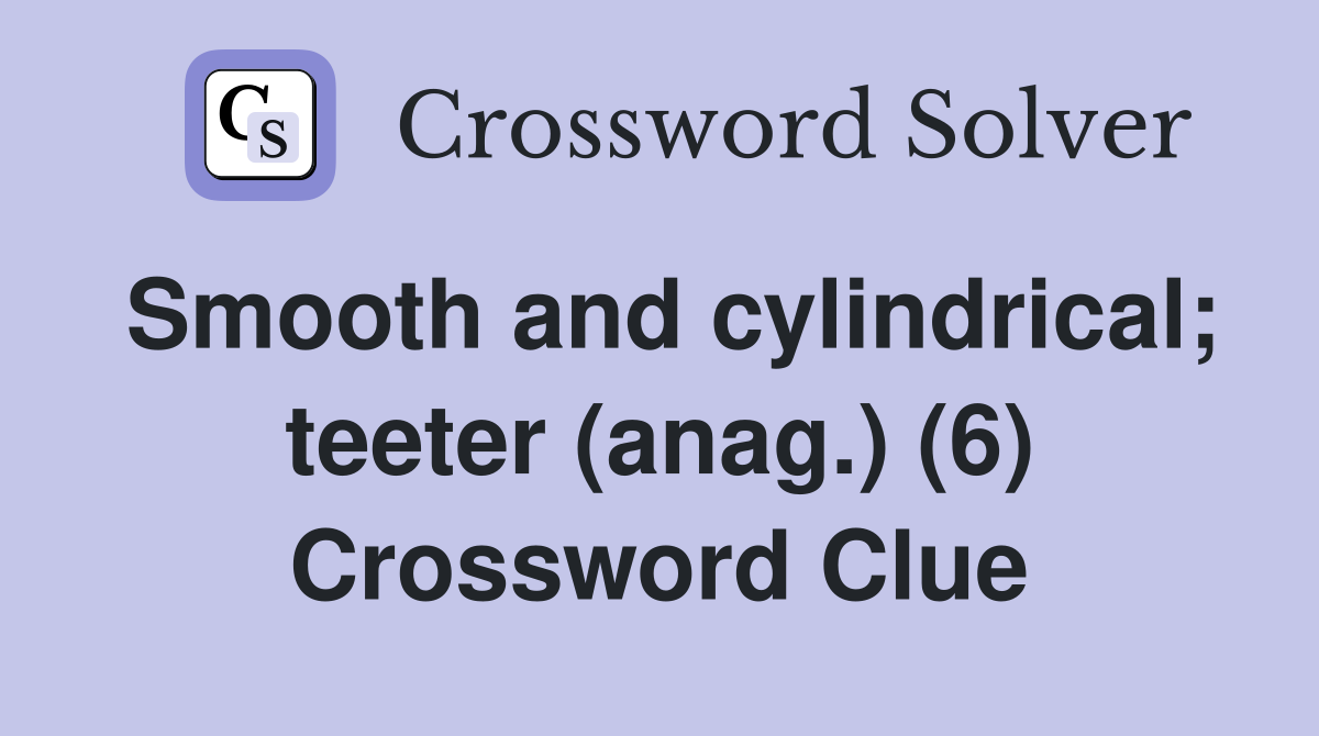 Smooth and cylindrical; teeter (anag.) (6) Crossword Clue