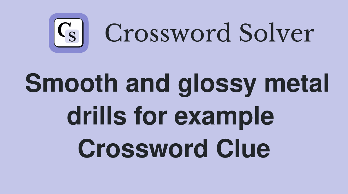 Smooth and glossy metal drills for example  Crossword Clue