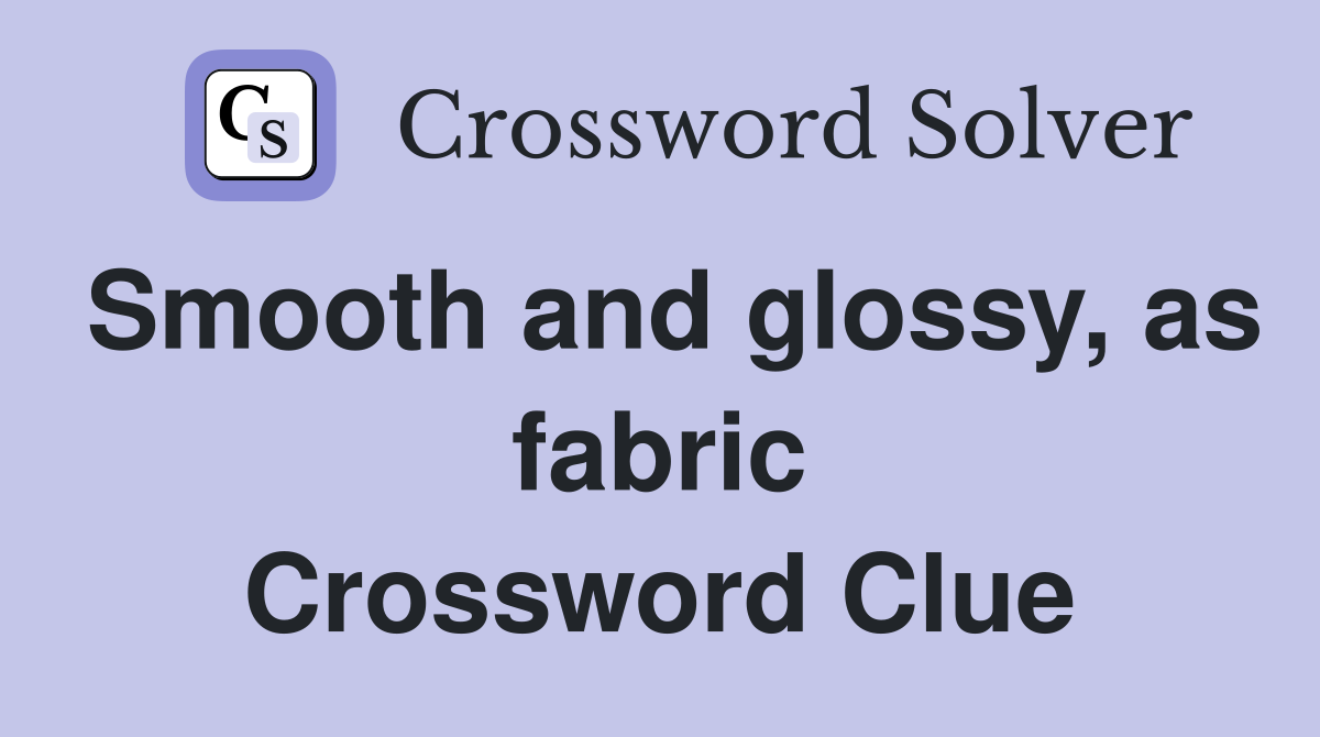 Smooth and glossy, as fabric Crossword Clue