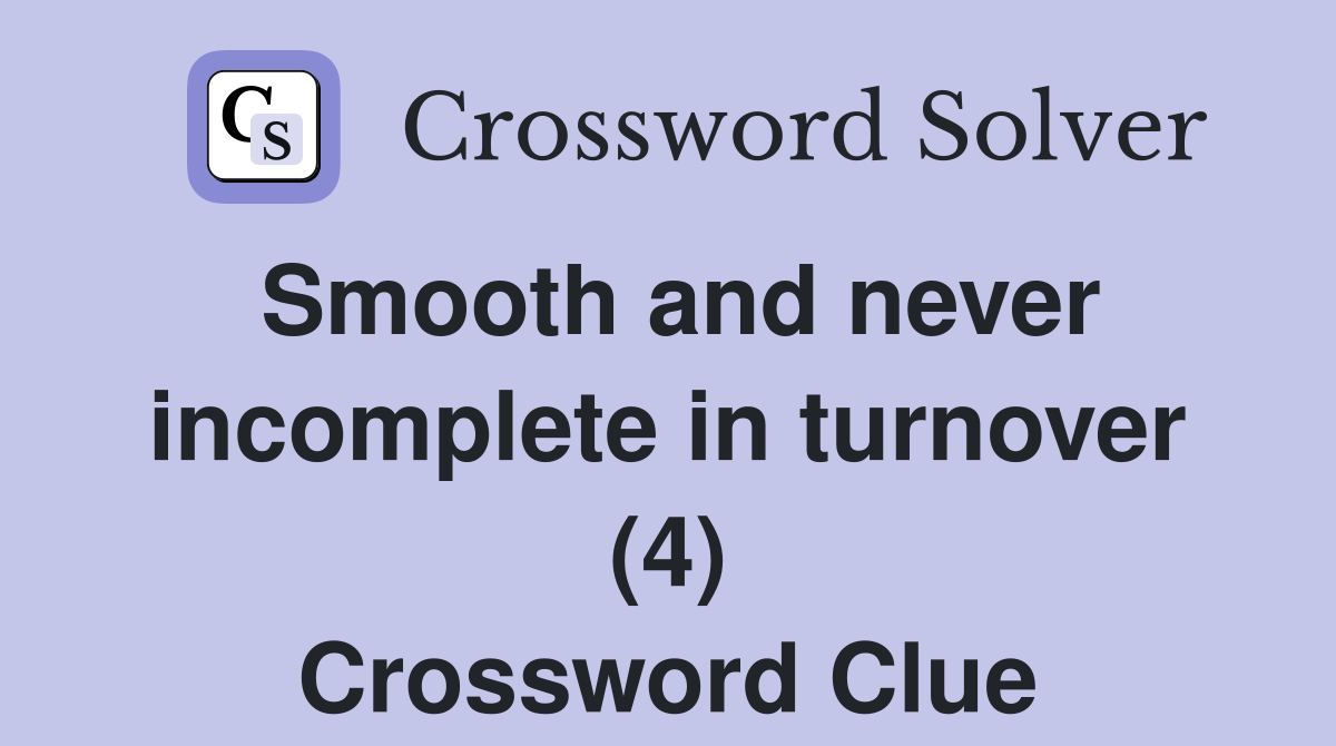 Smooth and never incomplete in turnover (4) Crossword Clue