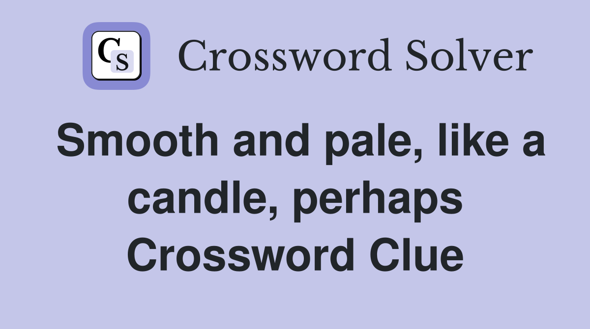 Smooth and pale, like a candle, perhaps Crossword Clue