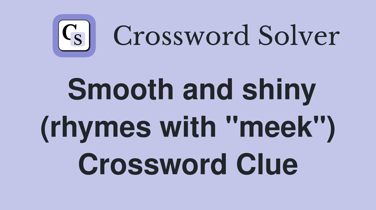 Smooth and shiny (rhymes with "meek") Crossword Clue