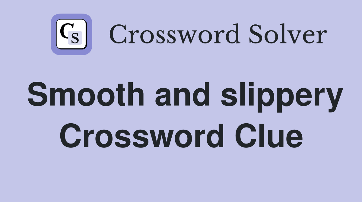 Smooth and slippery Crossword Clue