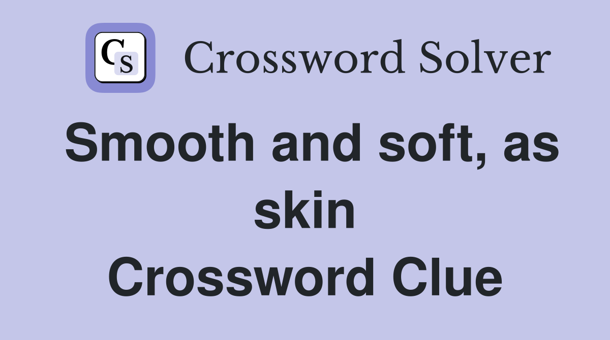 Smooth and soft, as skin Crossword Clue