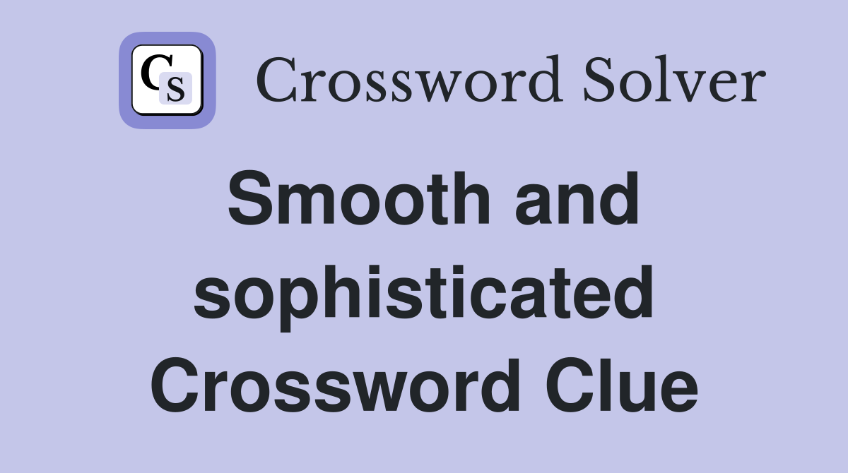 Smooth and sophisticated Crossword Clue
