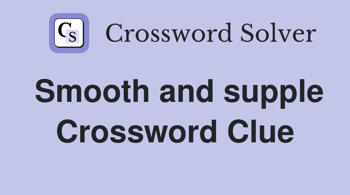 Smooth and supple Crossword Clue