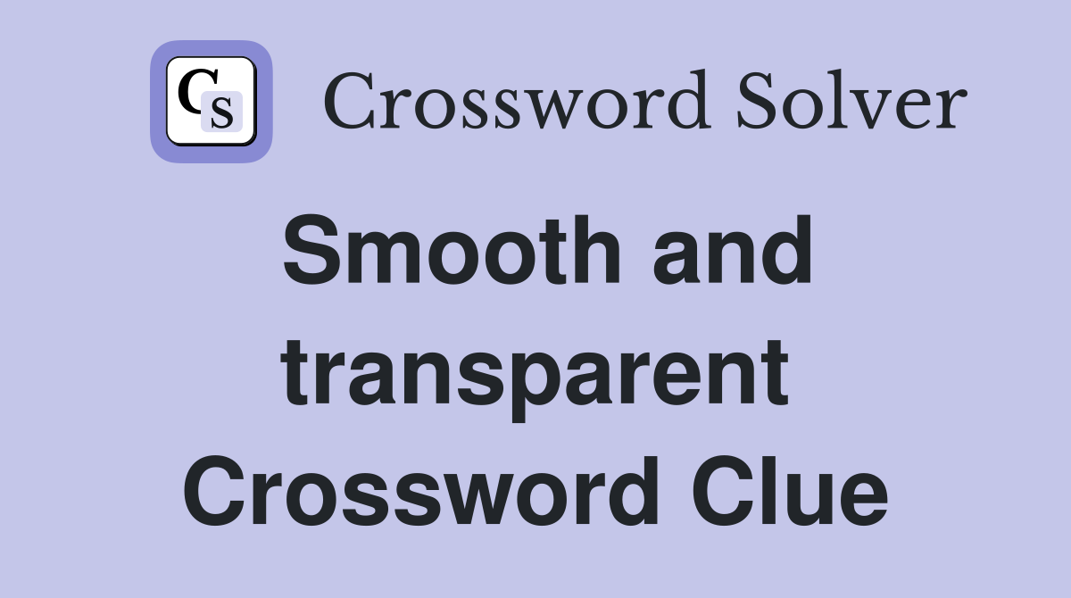 Smooth and transparent Crossword Clue