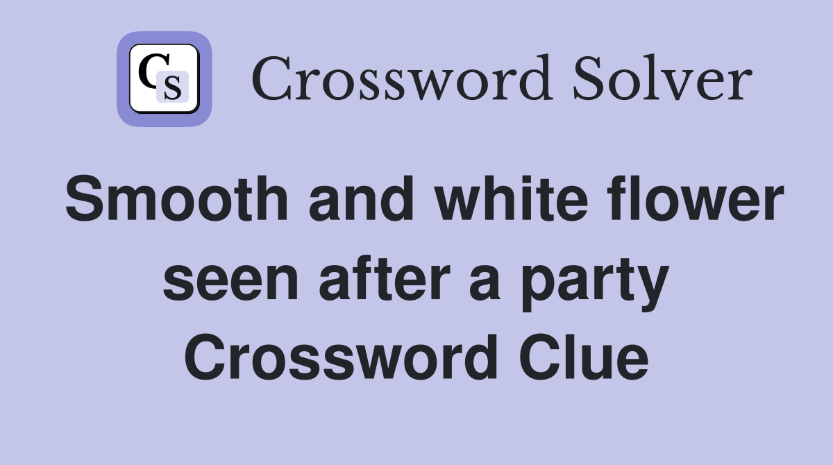Smooth and white flower seen after a party Crossword Clue