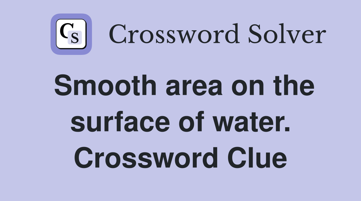 Smooth area on the surface of water. Crossword Clue