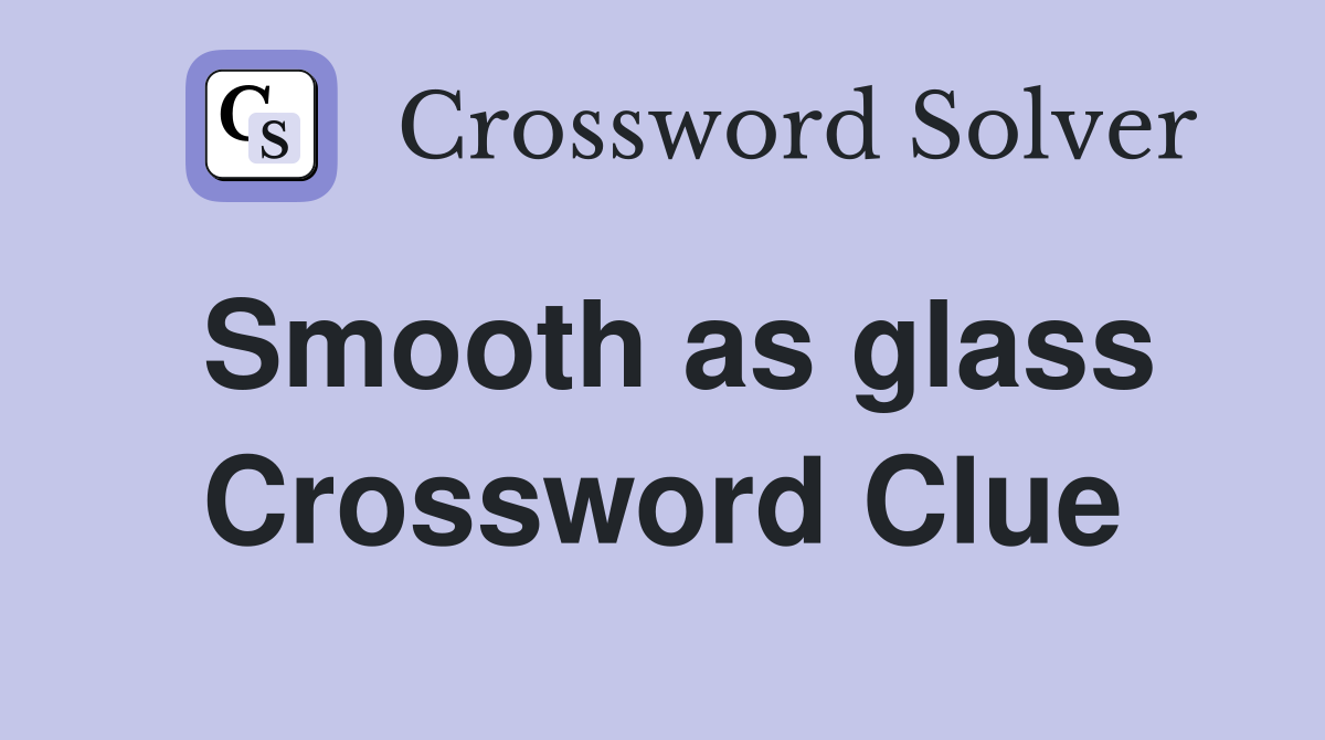 Smooth as glass Crossword Clue