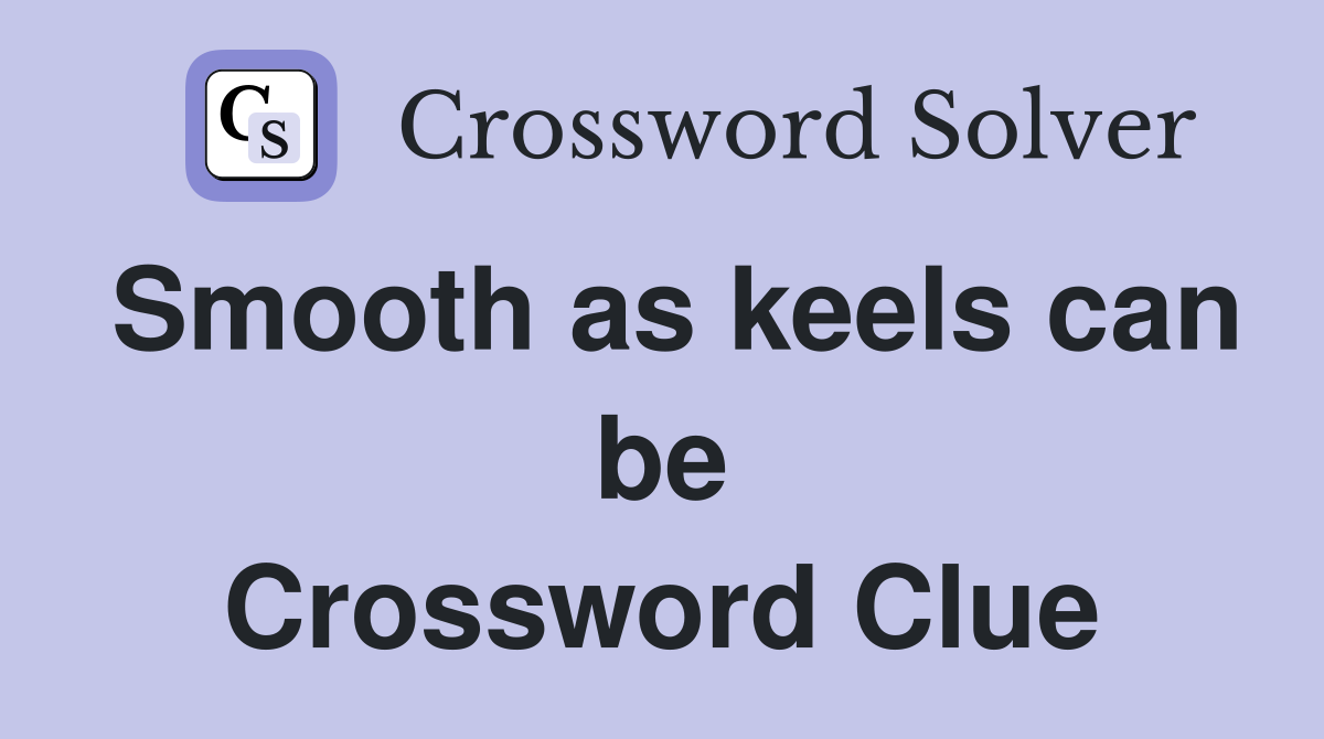 Smooth as keels can be Crossword Clue