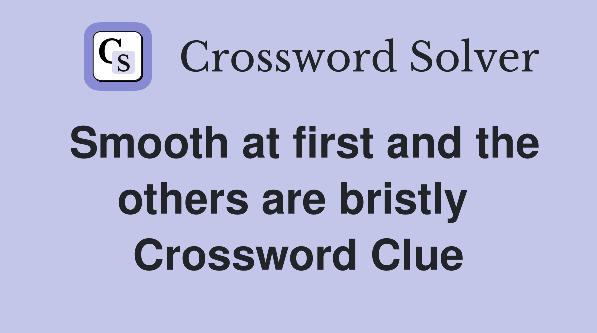Smooth at first and the others are bristly  Crossword Clue