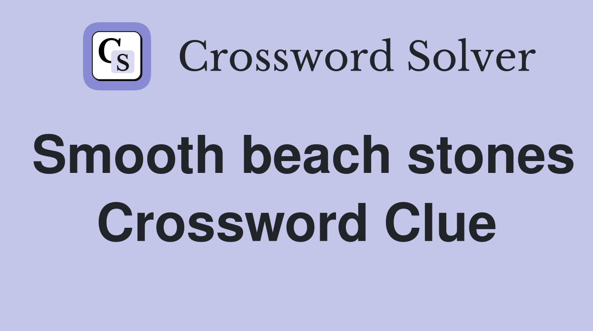 Smooth beach stones Crossword Clue