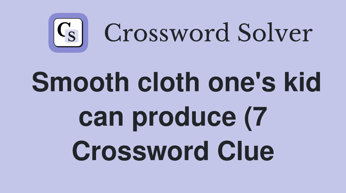 Smooth cloth one #39 s kid can produce (7) Crossword Clue Answers Smooth cloth one #39 s kid can produce (7) Crossword Clue Answers