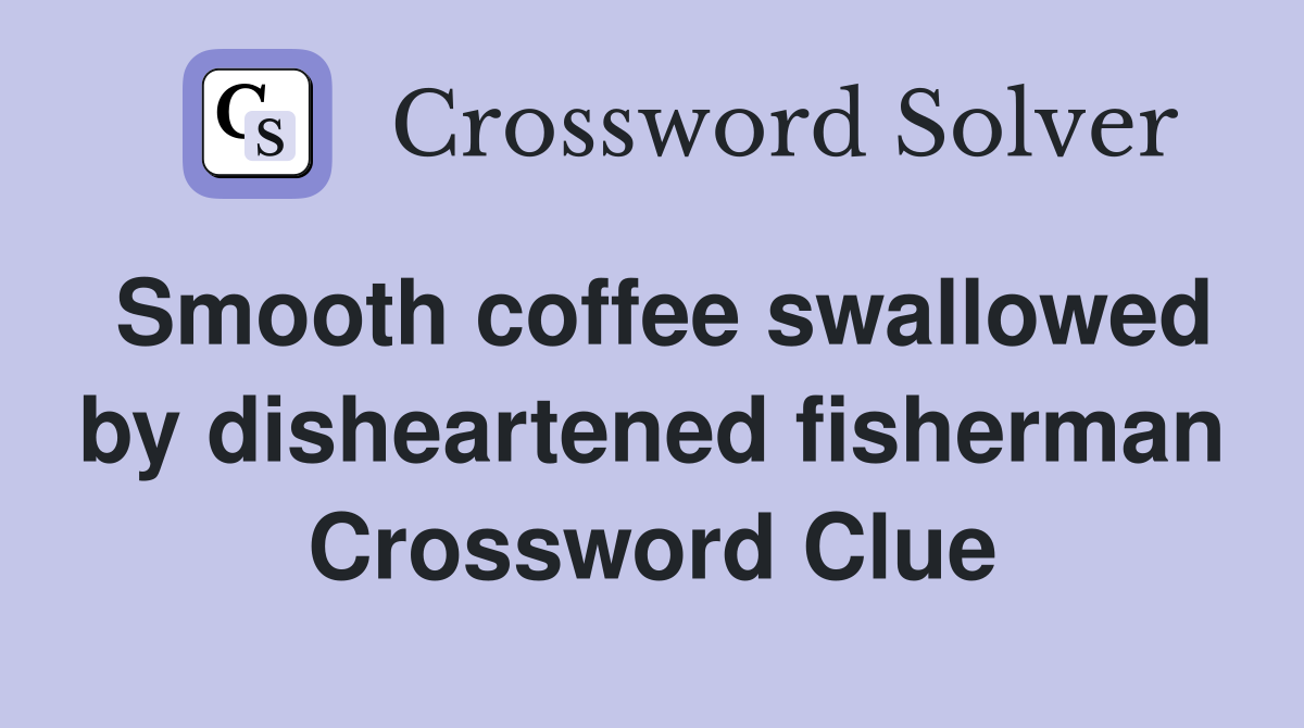 Smooth coffee swallowed by disheartened fisherman Crossword Clue