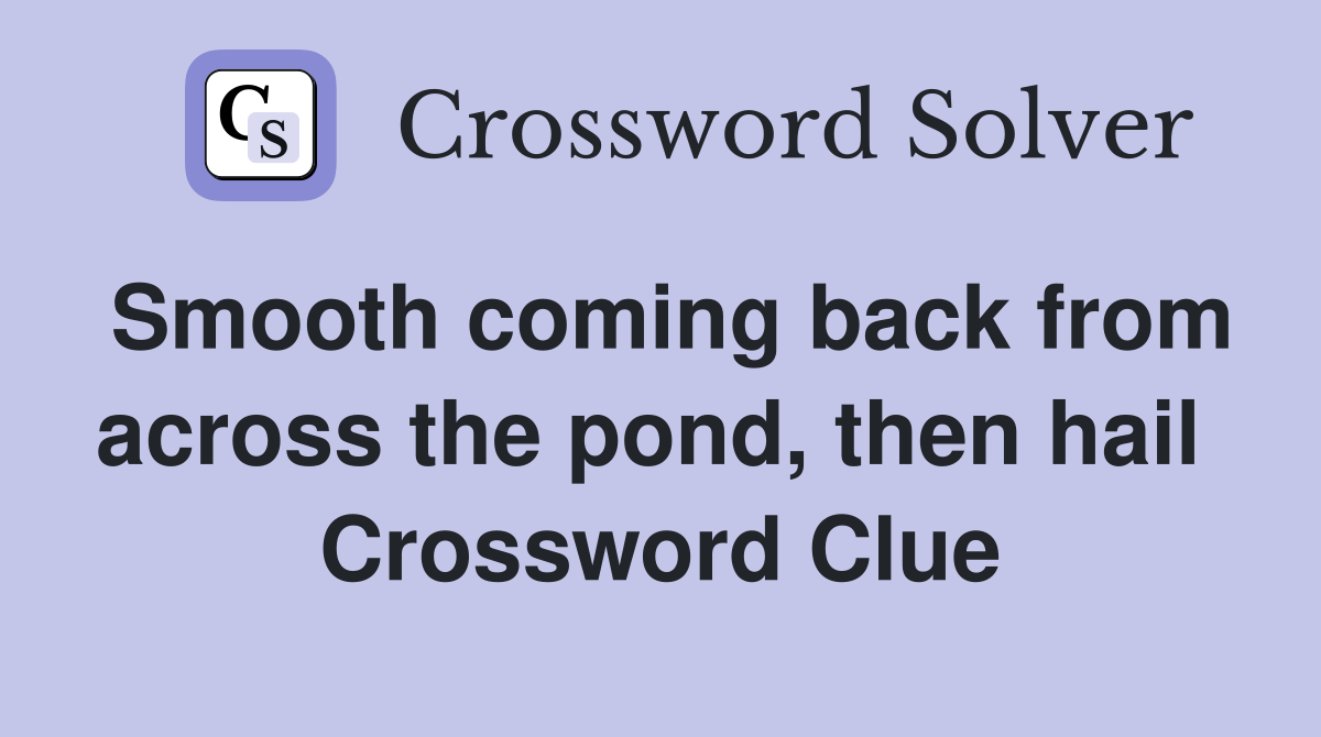 Smooth coming back from across the pond, then hail  Crossword Clue