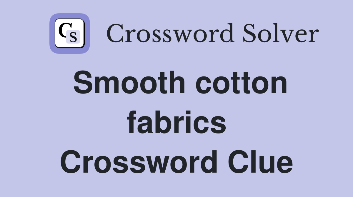 Smooth cotton fabrics Crossword Clue