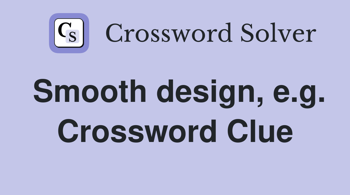 Smooth design, e.g. Crossword Clue