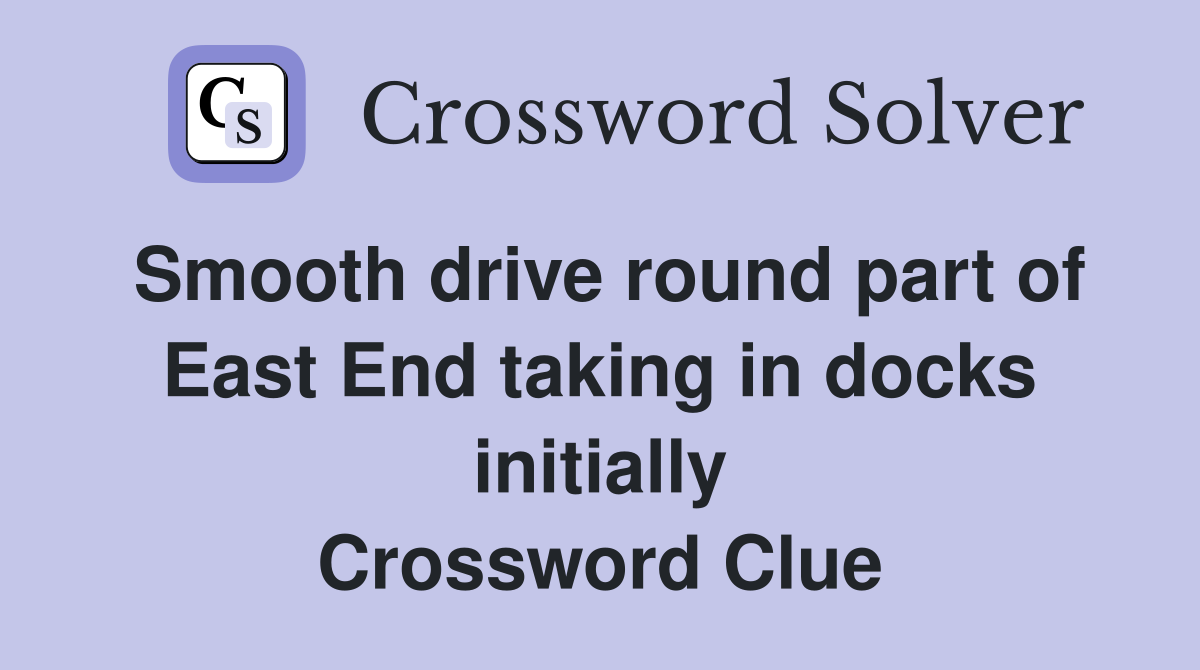 Smooth drive round part of East End taking in docks initially Crossword Clue