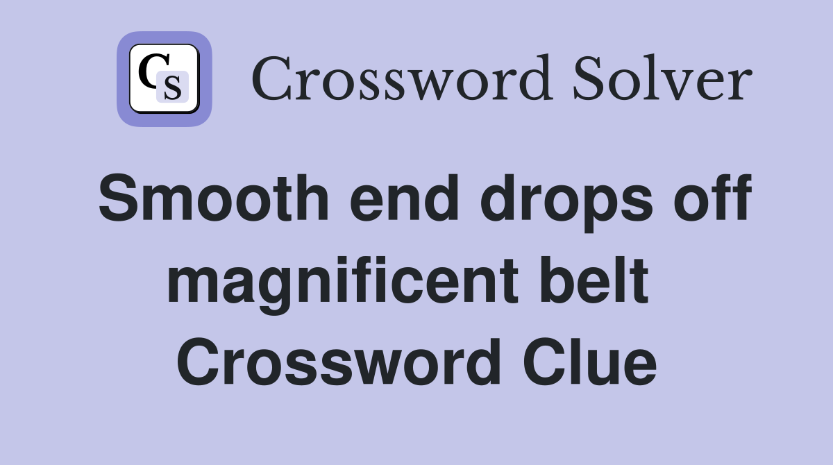 Smooth end drops off magnificent belt  Crossword Clue