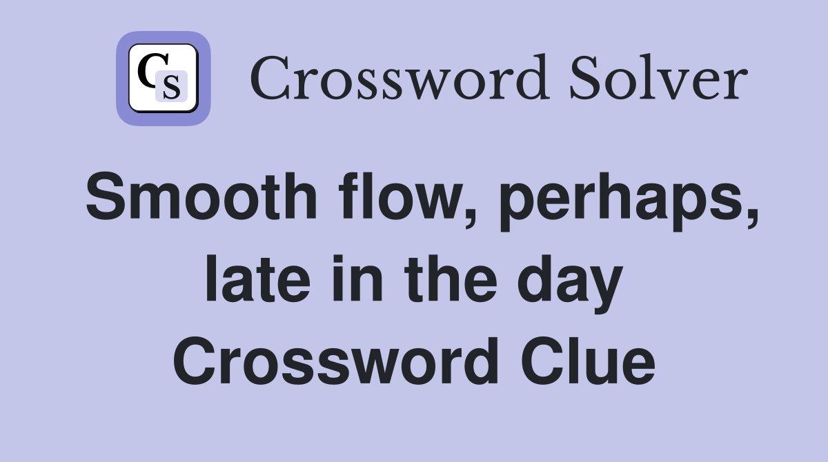 Smooth flow, perhaps, late in the day Crossword Clue