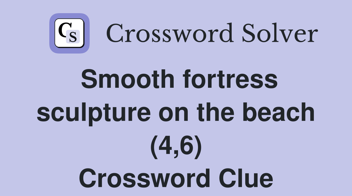 Smooth fortress sculpture on the beach (4,6) Crossword Clue