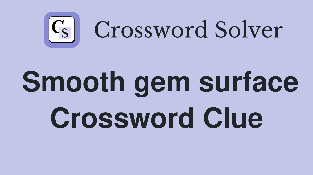 Smooth gem surface Crossword Clue