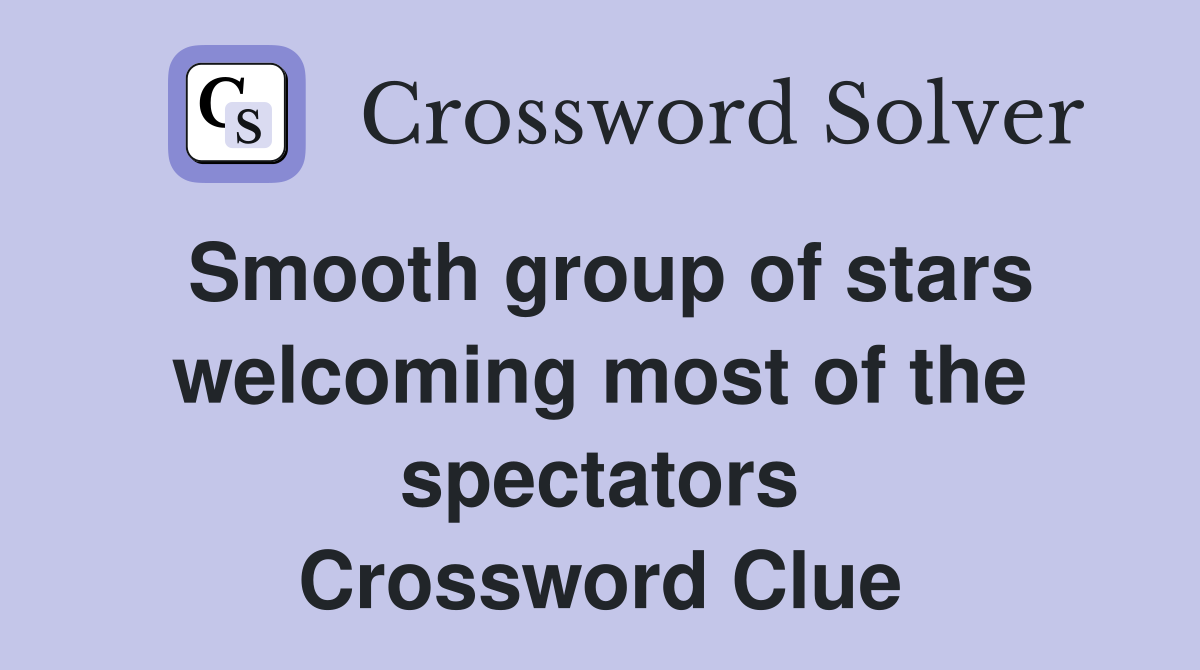 Smooth group of stars welcoming most of the spectators Crossword Clue